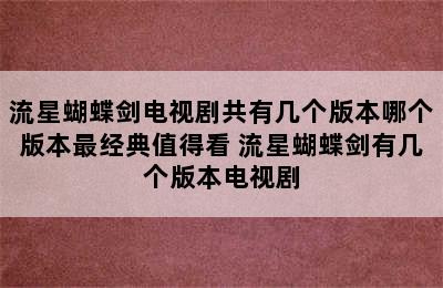 流星蝴蝶剑电视剧共有几个版本哪个版本最经典值得看 流星蝴蝶剑有几个版本电视剧